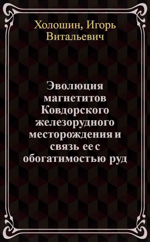 Эволюция магнетитов Ковдорского железорудного месторождения и связь ее с обогатимостью руд : Автореф. дис. на соиск. учен. степ. канд. геол.-минерал. наук : (04.00.20)