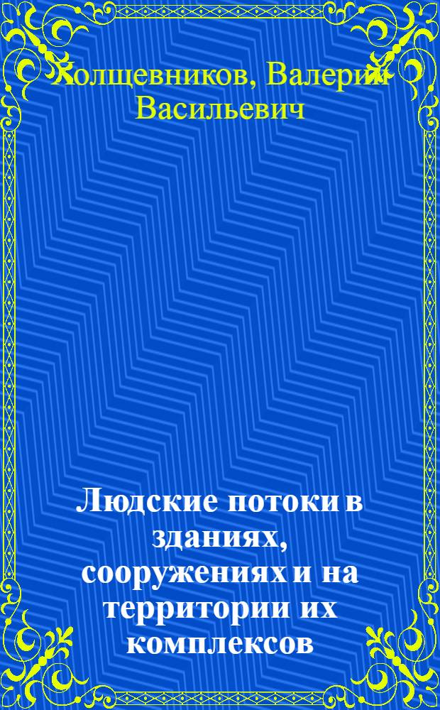 Людские потоки в зданиях, сооружениях и на территории их комплексов : Автореф. дис. на соиск. учен. степ. д-ра техн. наук : (05.23.10)