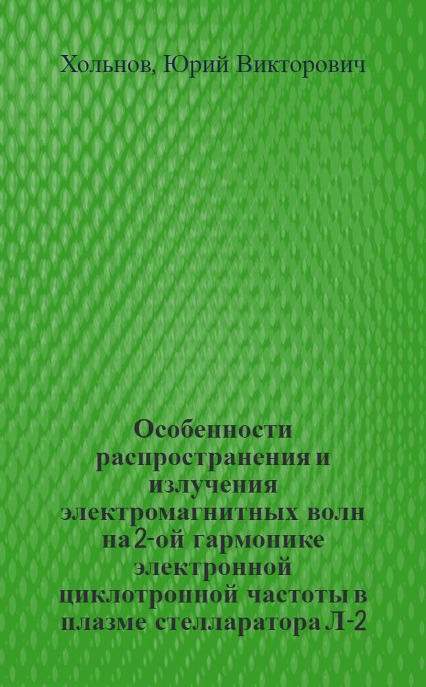 Особенности распространения и излучения электромагнитных волн на 2-ой гармонике электронной циклотронной частоты в плазме стелларатора Л-2 : Автореф. дис. на соиск. учен. степ. канд. физ.-мат. наук : (01.04.08)