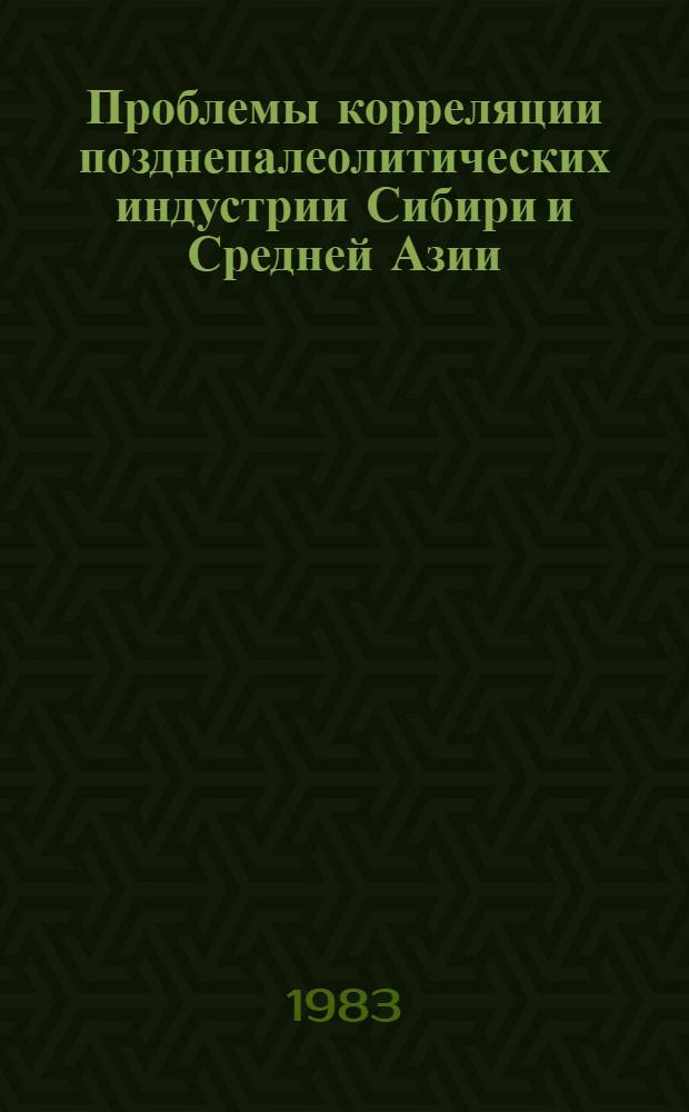 Проблемы корреляции позднепалеолитических индустрии Сибири и Средней Азии : Автореф. дис. на соиск. учен. степ. к. ист. н