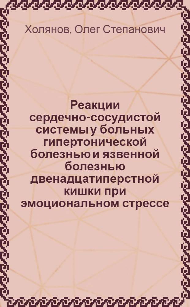 Реакции сердечно-сосудистой системы у больных гипертонической болезнью и язвенной болезнью двенадцатиперстной кишки при эмоциональном стрессе, вызванном стоматологическим вмешательством : (Клинико-эксперим. исслед.) : Автореф. дис. на соиск. учен. степ. канд. мед. наук : (14.00.06)