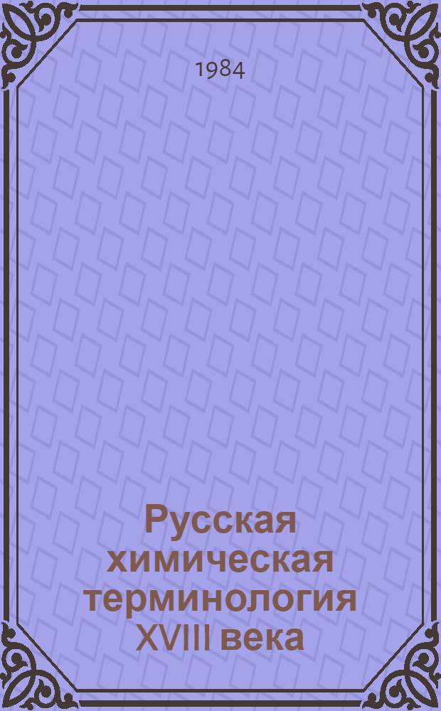 Русская химическая терминология XVIII века : Автореф. дис. на соиск. учен. степ. канд. филол. наук : (10.02.01)