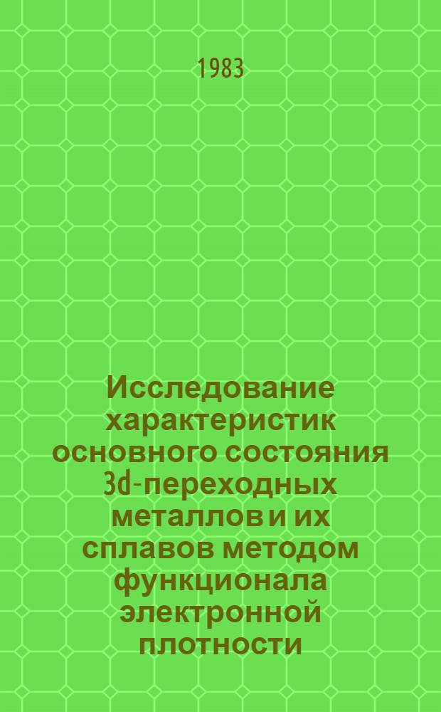 Исследование характеристик основного состояния 3d-переходных металлов и их сплавов методом функционала электронной плотности : Автореф. дис. на соиск. учен. степ. д-ра физ.-мат. наук : (01.04.07)