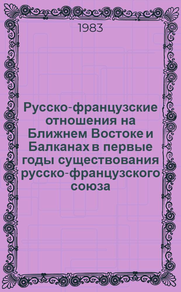Русско-французские отношения на Ближнем Востоке и Балканах в первые годы существования русско-французского союза (1894-1897 гг.) : Автореф. дис. на соиск. учен. степ. канд. ист. наук : (07.00.02)