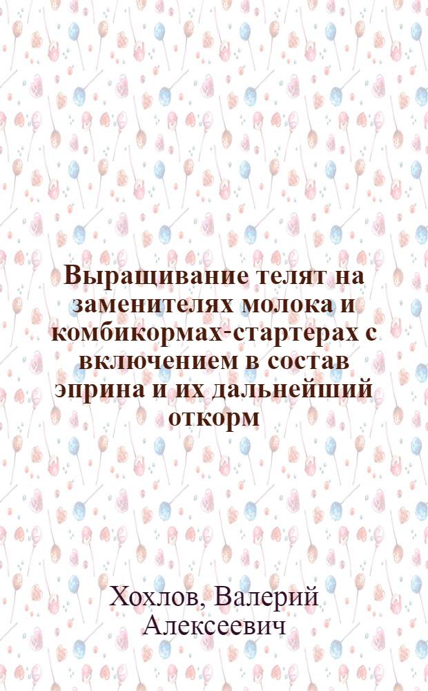 Выращивание телят на заменителях молока и комбикормах-стартерах с включением в состав эприна и их дальнейший откорм : Автореф. дис. на соиск. учен. степ. к. с.-х. н