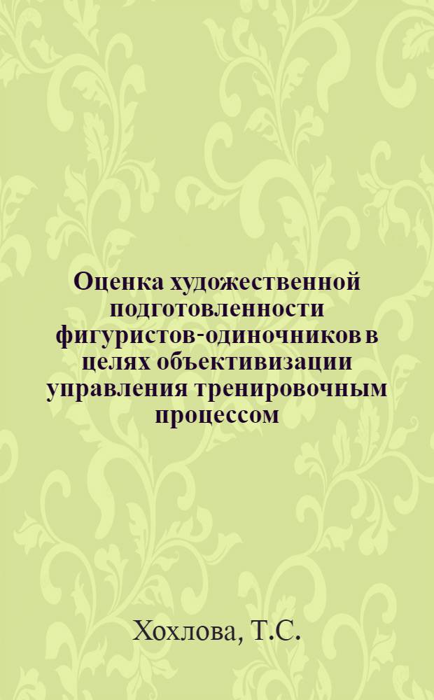 Оценка художественной подготовленности фигуристов-одиночников в целях объективизации управления тренировочным процессом : Метод. разраб. для слушателей фак. усовершенствования и студентов специализации ГЦОЛИФКа