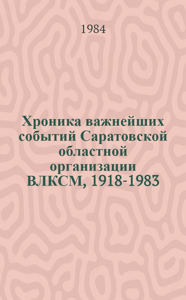 Хроника важнейших событий Саратовской областной организации ВЛКСМ, 1918-1983 : Сборник