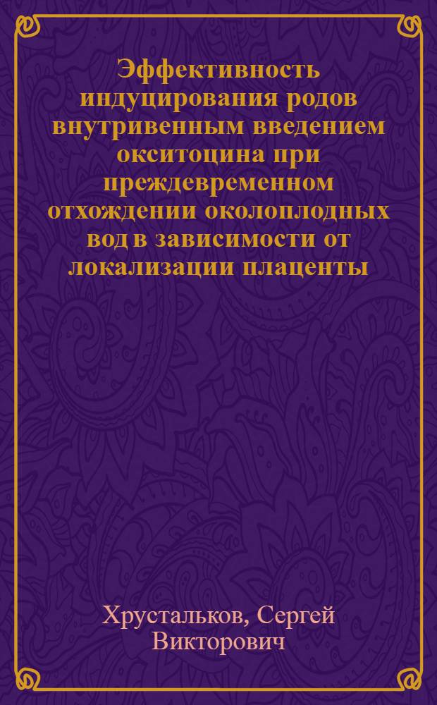Эффективность индуцирования родов внутривенным введением окситоцина при преждевременном отхождении околоплодных вод в зависимости от локализации плаценты : Автореф. дис. на соиск. учен. степ. канд. мед. наук : (14.00.01)