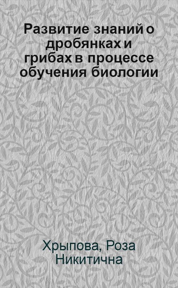 Развитие знаний о дробянках и грибах в процессе обучения биологии : Автореф. дис. на соиск. учен. степ. канд. пед. наук : (13.00.02)