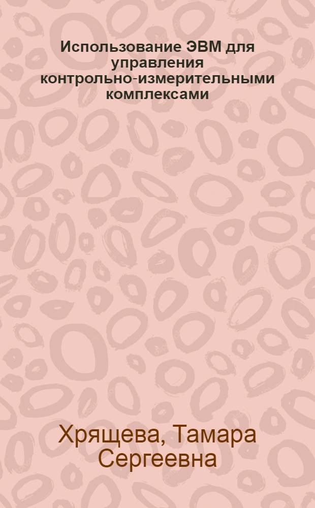 Использование ЭВМ для управления контрольно-измерительными комплексами : Учеб. пособие для заоч. курсов повышения квалификации ИТР по обраб. на станках с програм. управлением