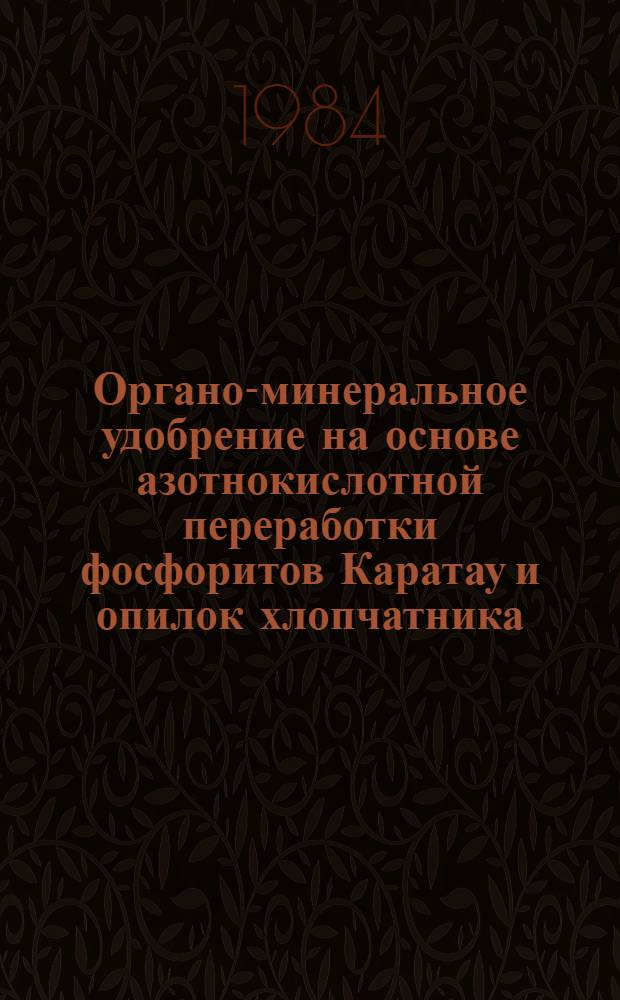 Органо-минеральное удобрение на основе азотнокислотной переработки фосфоритов Каратау и опилок хлопчатника : Автореф. дис. на соиск. учен. степ. канд. техн. наук : (05.17.01)