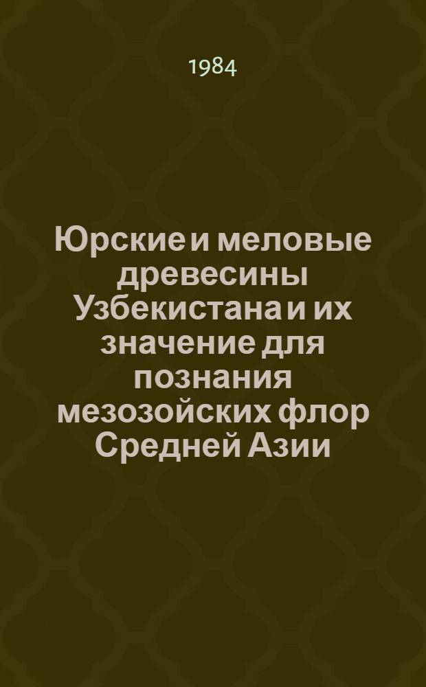Юрские и меловые древесины Узбекистана и их значение для познания мезозойских флор Средней Азии : Автореф. дис. на соиск. учен. степ. д-ра биол. наук : (03.00.05)
