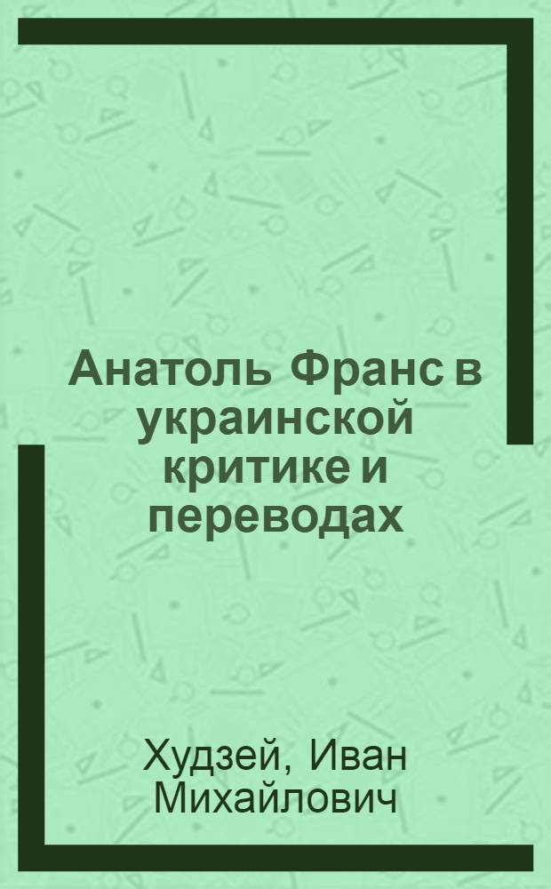 Анатоль Франс в украинской критике и переводах : Автореф. дис. на соиск. учен. степ. канд. филол. наук : (10.01.05; 10.01.02)