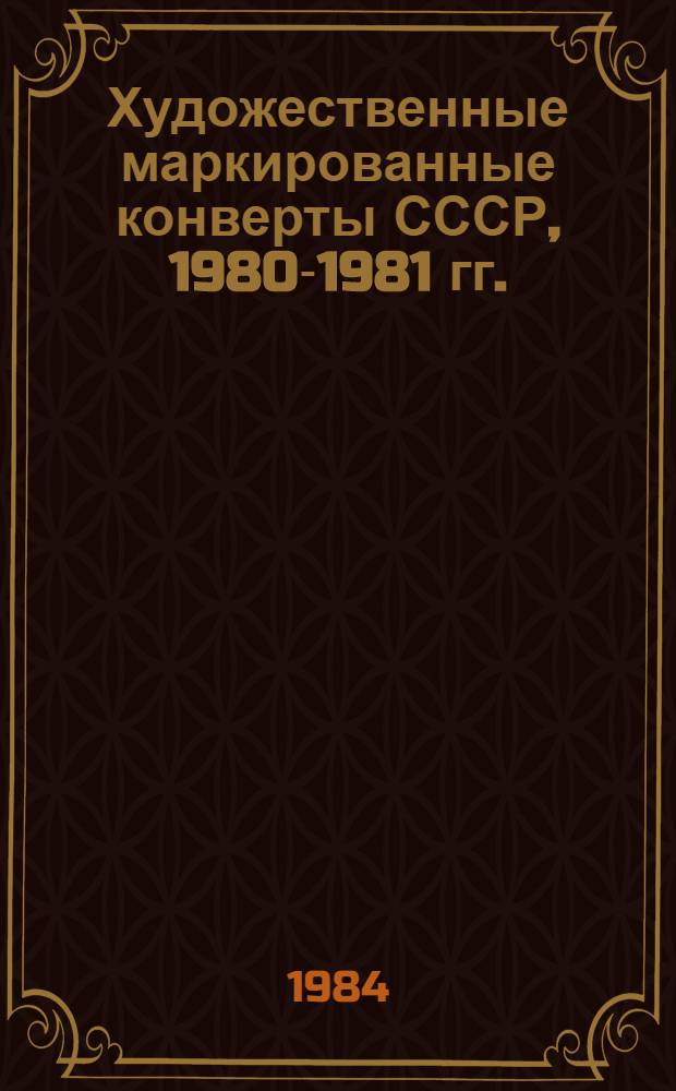 Художественные маркированные конверты СССР, 1980-1981 гг. : Кат.-справ