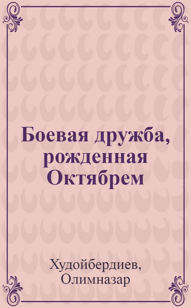 Боевая дружба, рожденная Октябрем : Из истории воен. стр-ва и ликвидации контрреволюционеров в Сред. Азии