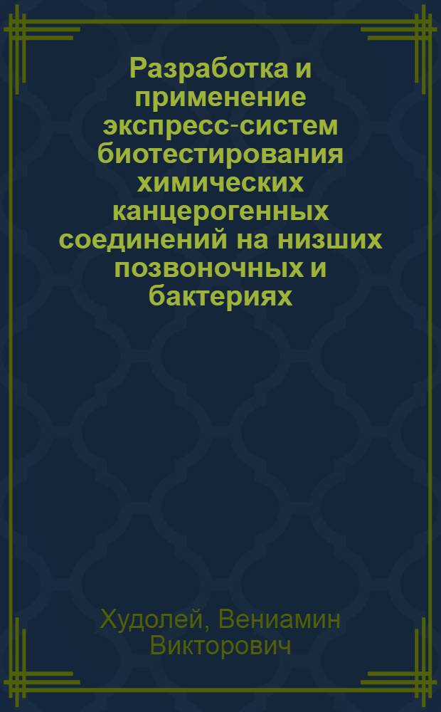 Разработка и применение экспресс-систем биотестирования химических канцерогенных соединений на низших позвоночных и бактериях : Автореф. дис. на соиск. учен. степ. д-ра мед. наук : (14.00.14)