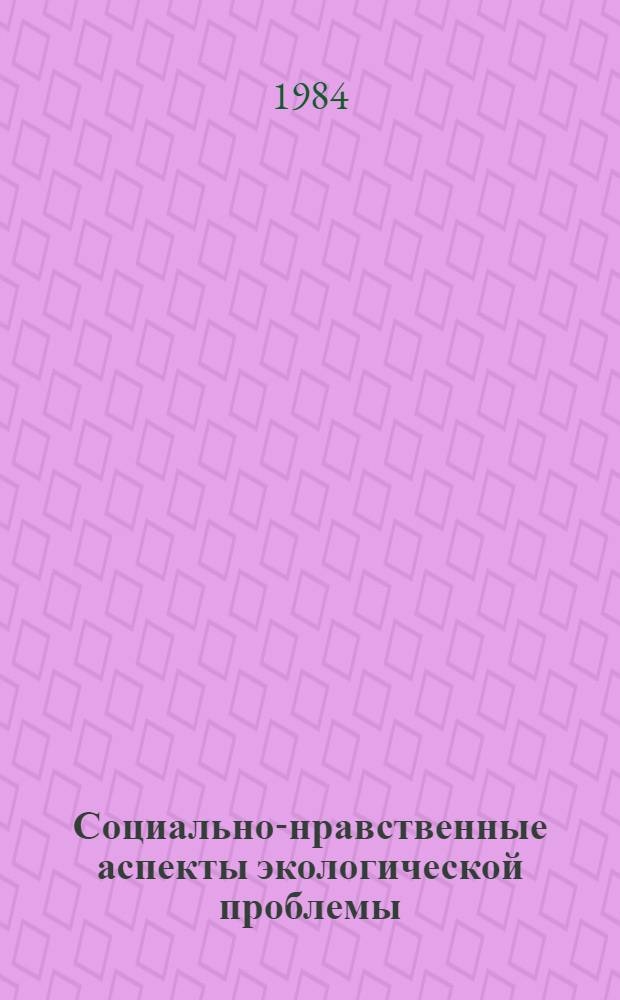 Социально-нравственные аспекты экологической проблемы : Автореф. дис. на соиск. учен. степ. канд. филос. наук : (09.00.01)