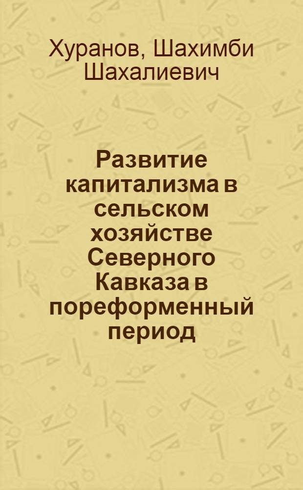 Развитие капитализма в сельском хозяйстве Северного Кавказа в пореформенный период : (На материалах скотоводства) : Автореф. дис. на соиск. учен. степ. канд. ист. наук : (07.00.02)