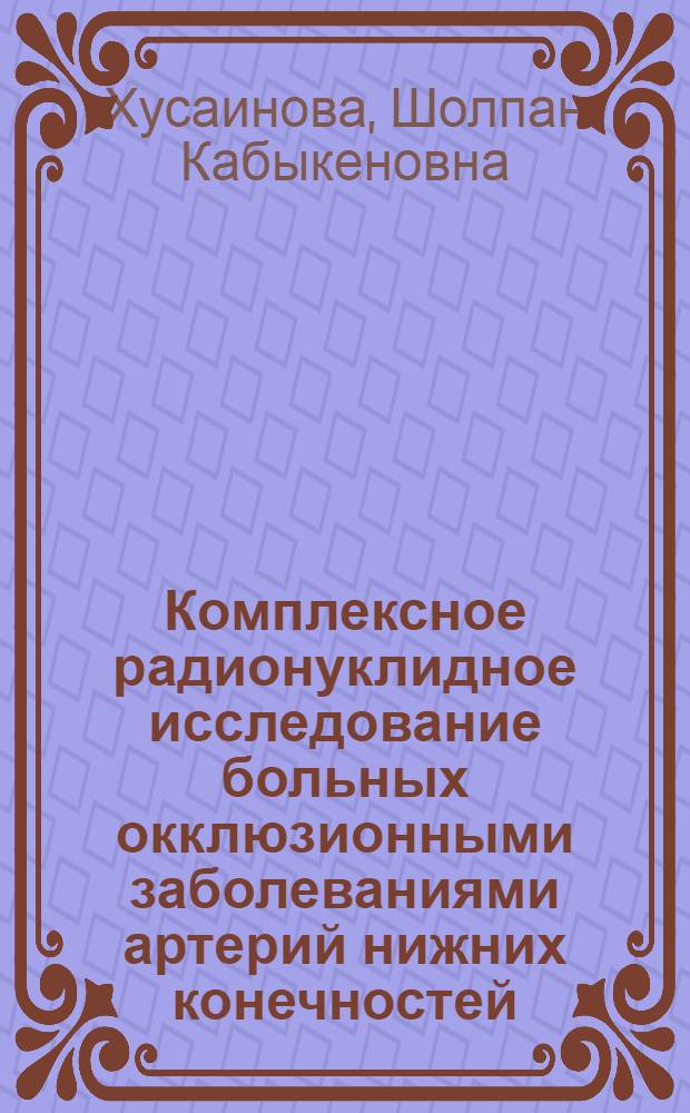 Комплексное радионуклидное исследование больных окклюзионными заболеваниями артерий нижних конечностей : Автореф. дис. на соиск. учен. степ. канд. мед. наук : (14.00.19; 14.00.27)