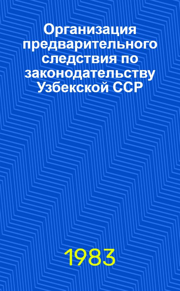Организация предварительного следствия по законодательству Узбекской ССР : Автореф. дис. на соиск. учен. степ. канд. юрид. наук : (12.00.09)