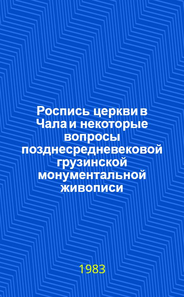 Роспись церкви в Чала и некоторые вопросы позднесредневековой грузинской монументальной живописи : Доклад : IV Междунар. симпоз. по груз. искусству