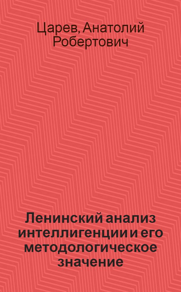 Ленинский анализ интеллигенции и его методологическое значение : Автореф. дис. на соиск. учен. степ. канд. филос. наук : (09.00.01)