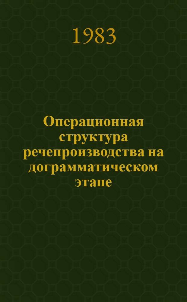 Операционная структура речепроизводства на дограмматическом этапе : (К "синтаксису" внутр. речи) : Автореф. дис. на соиск. учен. степ. канд. психол. наук : (19.00.01)