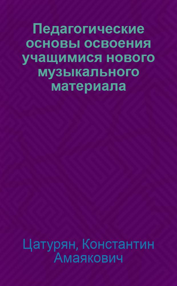 Педагогические основы освоения учащимися нового музыкального материала : Автореф. дис. на соиск. учен. степ. канд. пед. наук : (13.00.02)