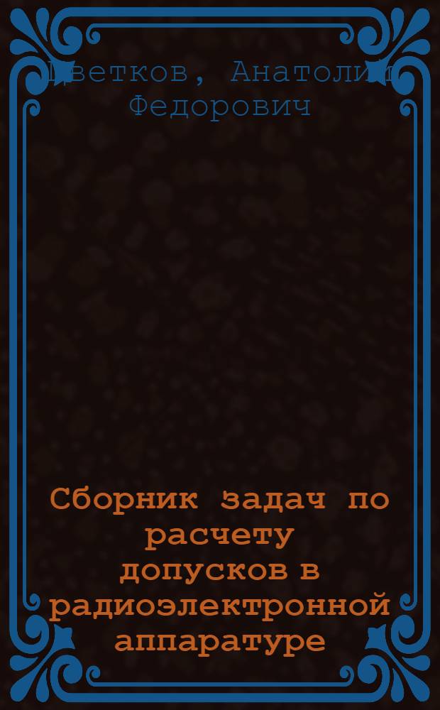 Сборник задач по расчету допусков в радиоэлектронной аппаратуре : Для курсового и дипломного проектирования