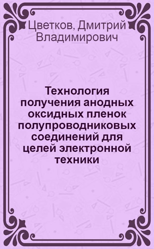 Технология получения анодных оксидных пленок полупроводниковых соединений для целей электронной техники : Автореф. дис. на соиск. учен. степ к. т. н