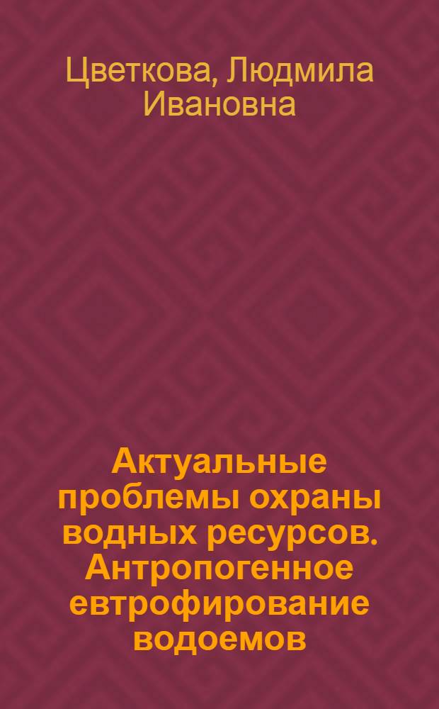 Актуальные проблемы охраны водных ресурсов. Антропогенное евтрофирование водоемов : Учеб. пособие для слушателей фак. повышения квалификации спец. 1209 "Водоснабжение и канализация"
