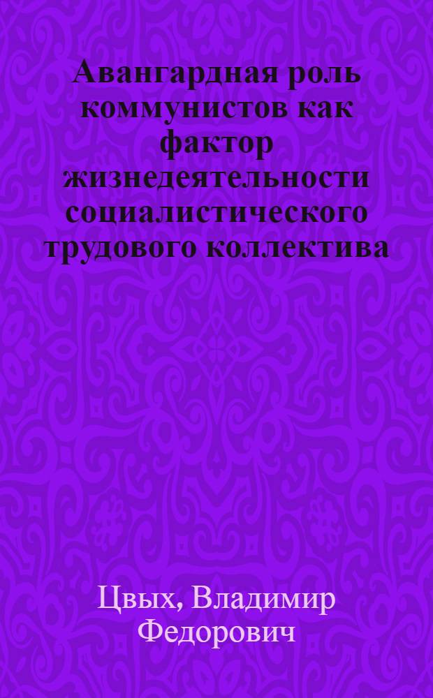 Авангардная роль коммунистов как фактор жизнедеятельности социалистического трудового коллектива : Автореф. дис. на соиск. учен. степ. канд. филос. наук : (09.00.02)
