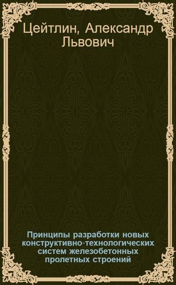 Принципы разработки новых конструктивно-технологических систем железобетонных пролетных строений : Автореф. дис. на соиск. учен. степ. д-ра техн. наук : (05.23.15)