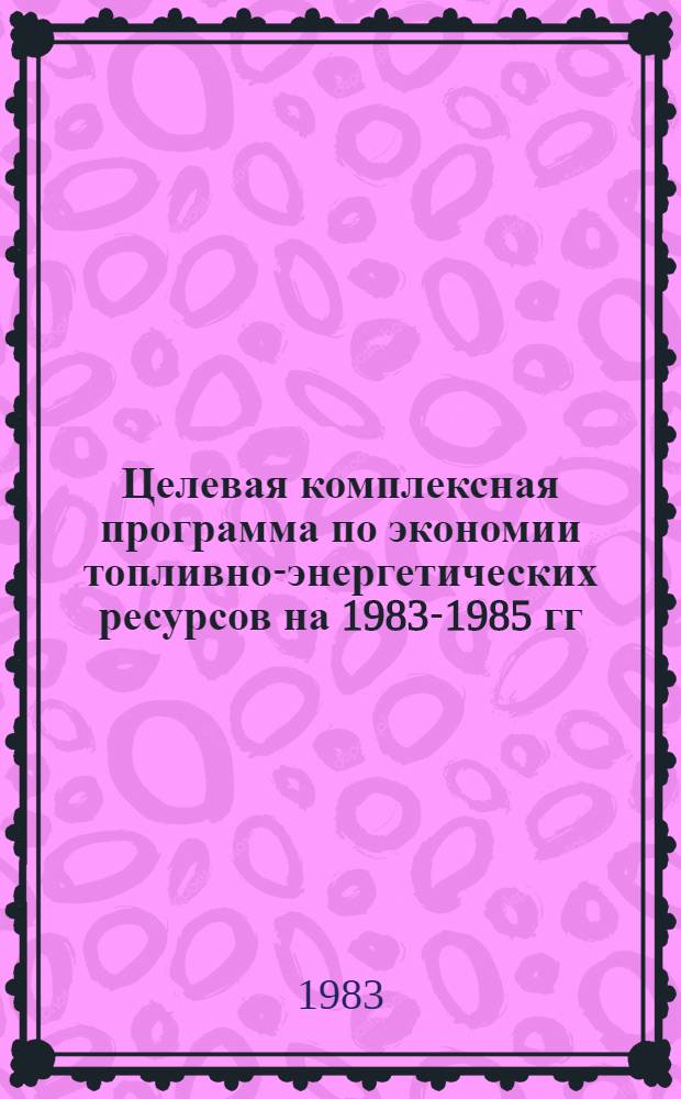 Целевая комплексная программа по экономии топливно-энергетических ресурсов на 1983-1985 гг. по алюминиевой промышленности : (Программа "Энергия")