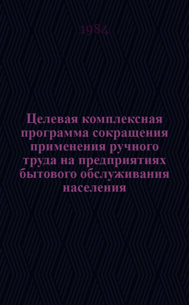 Целевая комплексная программа сокращения применения ручного труда на предприятиях бытового обслуживания населения : Библиогр. указ. лит. : (1980-1983)