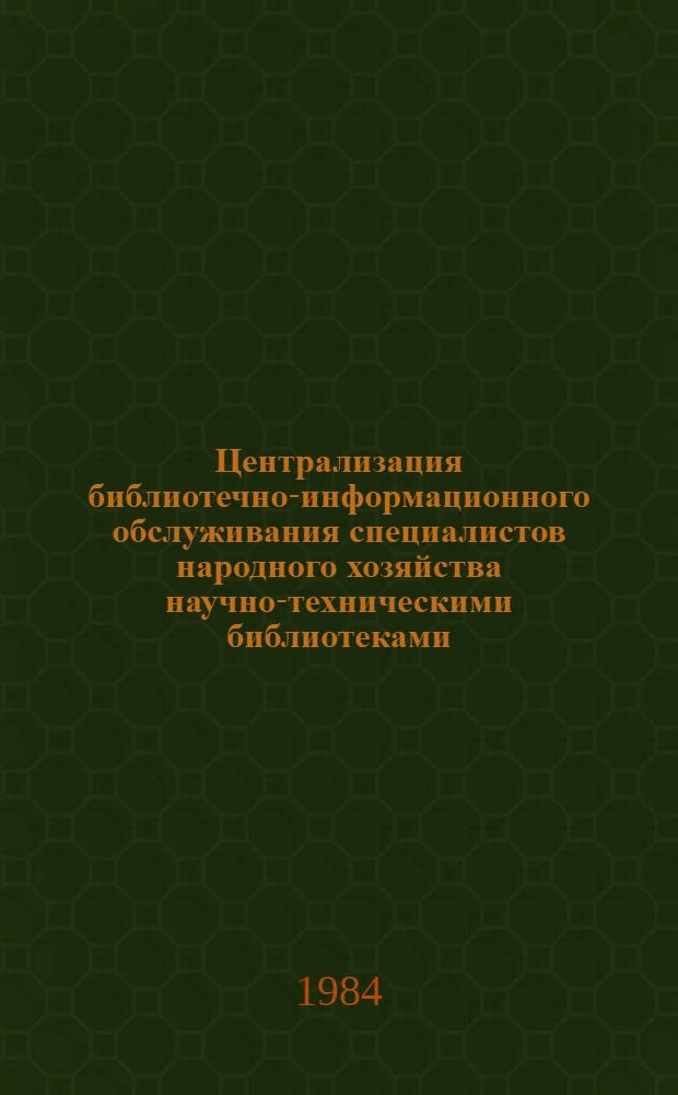 Централизация библиотечно-информационного обслуживания специалистов народного хозяйства научно-техническими библиотеками : (Метод. рекомендации)