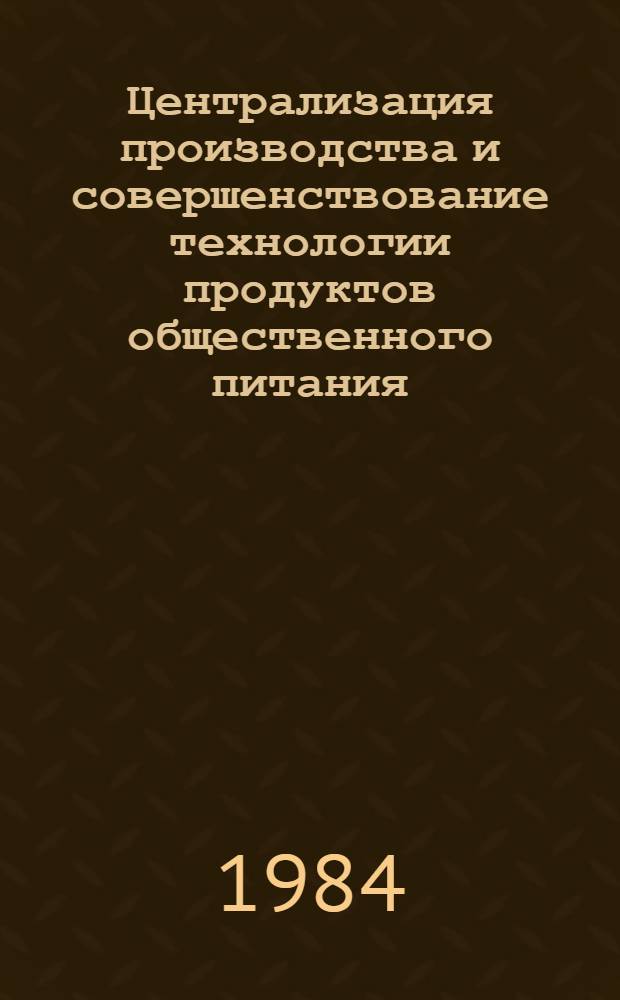 Централизация производства и совершенствование технологии продуктов общественного питания : Темат. сб. науч. тр