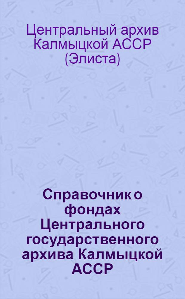 Справочник о фондах Центрального государственного архива Калмыцкой АССР