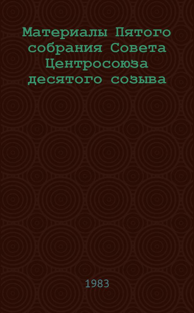 Материалы Пятого собрания Совета Центросоюза десятого созыва (8 февраля 1983 г.)