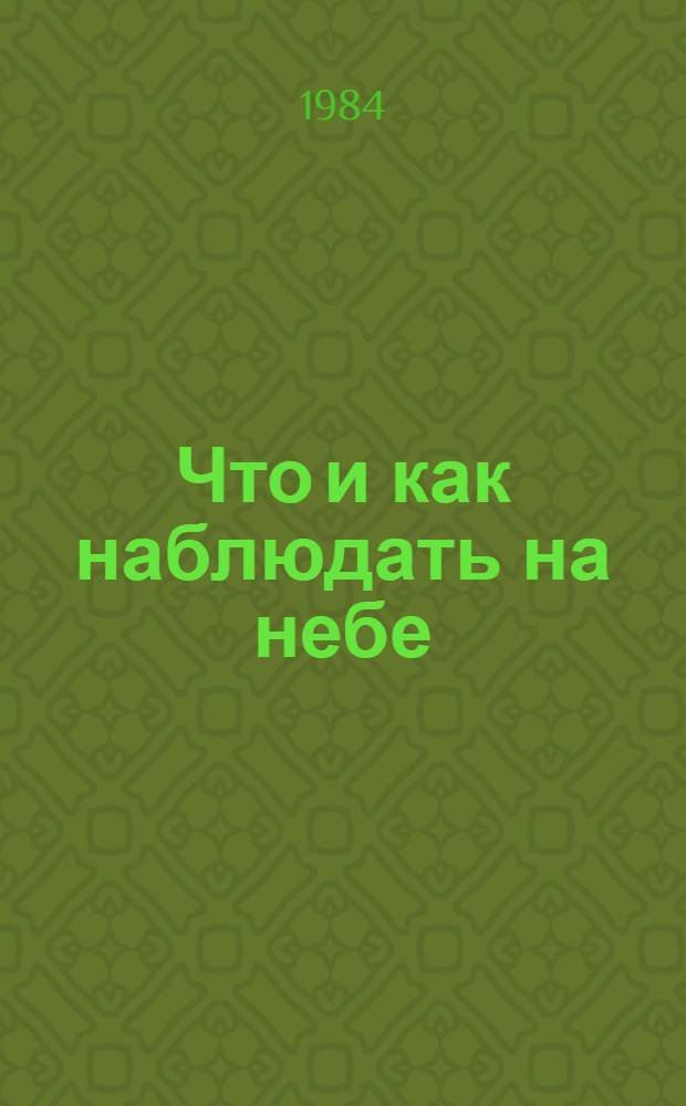 Что и как наблюдать на небе : Руководство к орг. и проведению любит. наблюдений небес. тел