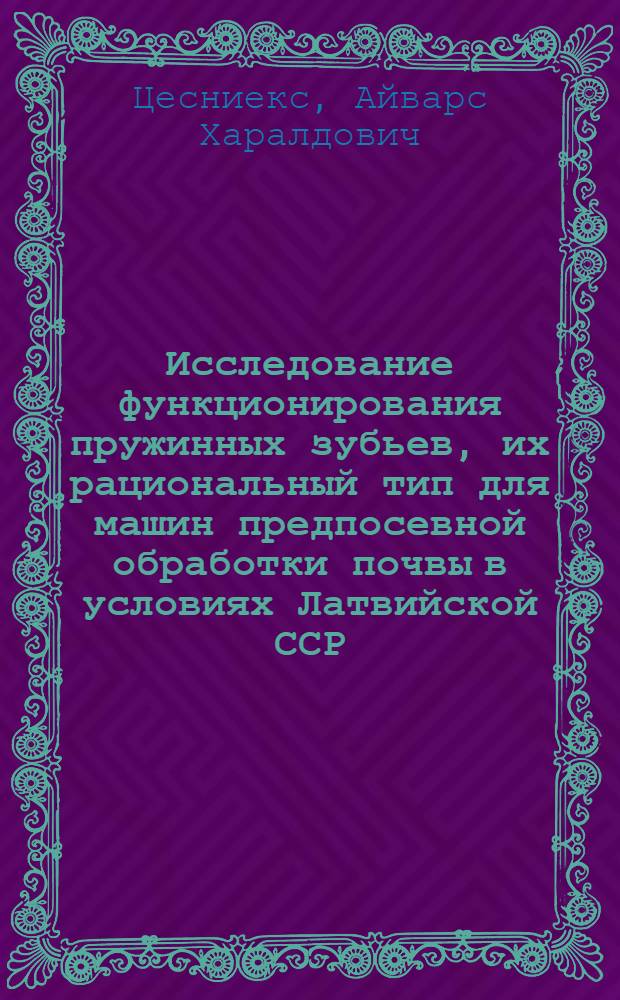 Исследование функционирования пружинных зубьев, их рациональный тип для машин предпосевной обработки почвы в условиях Латвийской ССР : Автореф. дис. на соиск. учен. степ. канд. техн. наук : (05.20.01)