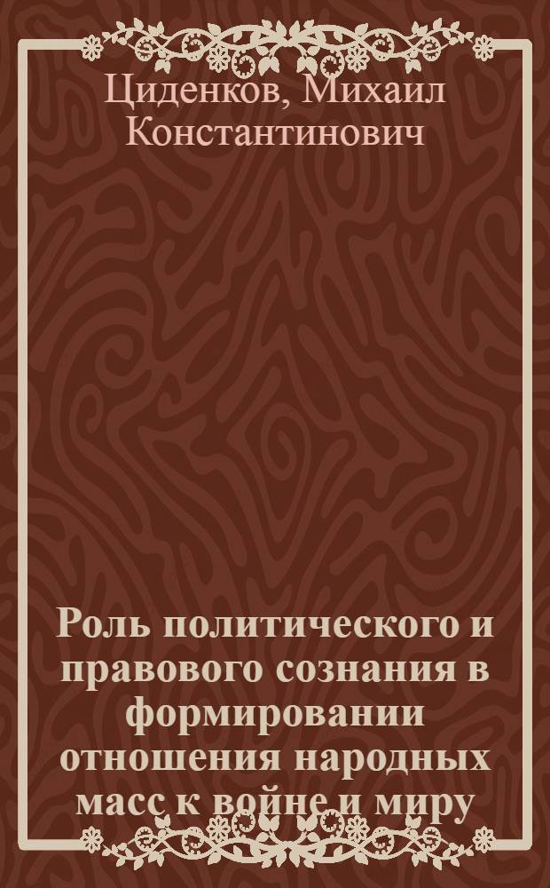 Роль политического и правового сознания в формировании отношения народных масс к войне и миру : Автореф. дис. на соиск. учен. степ. к. филос. н