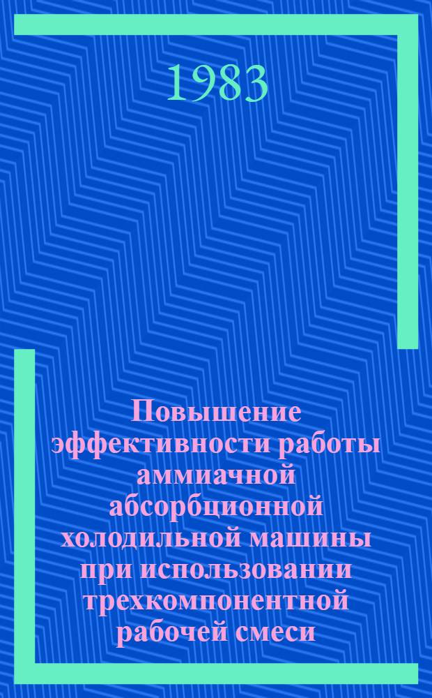 Повышение эффективности работы аммиачной абсорбционной холодильной машины при использовании трехкомпонентной рабочей смеси : Автореф. дис. на соиск. учен. степ. канд. техн. наук : (05.04.03)