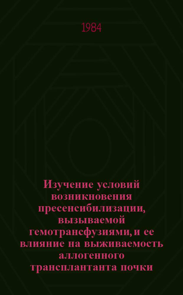 Изучение условий возникновения пресенсибилизации, вызываемой гемотрансфузиями, и ее влияние на выживаемость аллогенного трансплантанта почки : Автореф. дис. на соиск. учен. степ. к. б. н