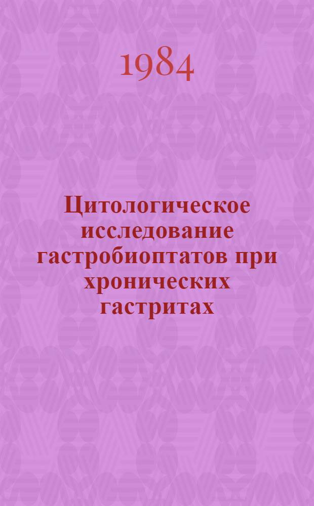 Цитологическое исследование гастробиоптатов при хронических гастритах : (Метод. рекомендации)