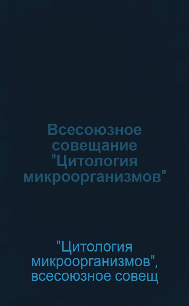 Всесоюзное совещание "Цитология микроорганизмов" : Тез. докл
