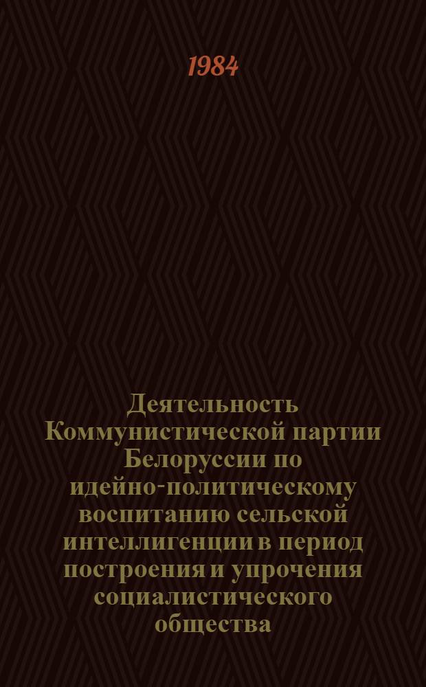 Деятельность Коммунистической партии Белоруссии по идейно-политическому воспитанию сельской интеллигенции в период построения и упрочения социалистического общества (1933-1941 гг.) : Автореф. дис. на соиск. учен. степ. канд. ист. наук : (07.00.01)