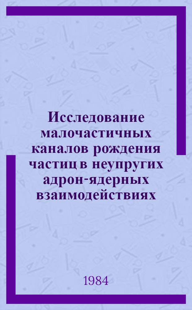 Исследование малочастичных каналов рождения частиц в неупругих адрон-ядерных взаимодействиях : Автореф. дис. на соиск. учен. степ. канд. физ.-мат. наук : (01.04.16)