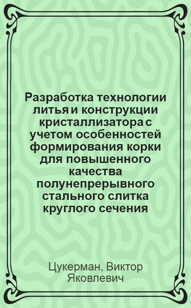 Разработка технологии литья и конструкции кристаллизатора с учетом особенностей формирования корки для повышенного качества полунепрерывного стального слитка круглого сечения : Автореф. дис. на соиск. учен. степ. канд. техн. наук : (05.16.02)