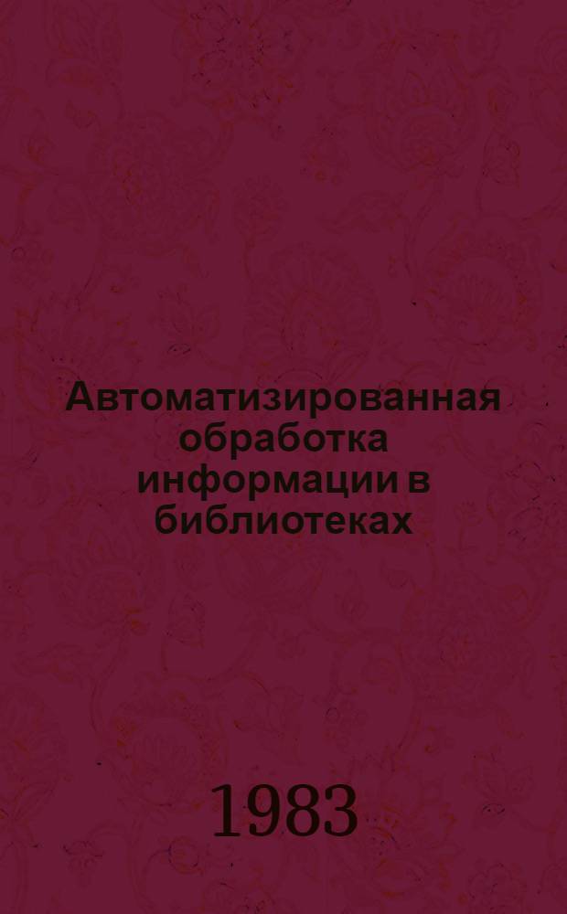 Автоматизированная обработка информации в библиотеках : Учеб. пособие